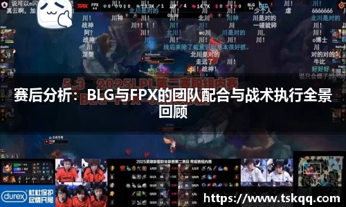 赛后分析：BLG与FPX的团队配合与战术执行全景回顾