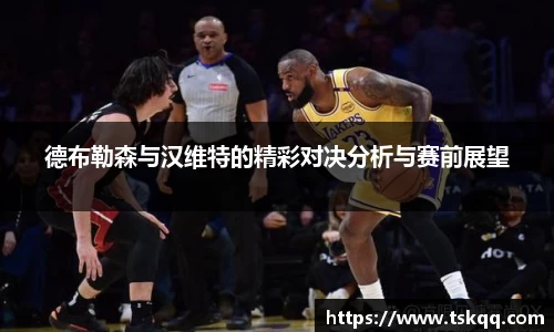 德布勒森与汉维特的精彩对决分析与赛前展望