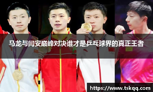 马龙与闫安巅峰对决谁才是乒乓球界的真正王者
