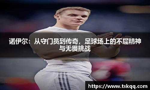 诺伊尔：从守门员到传奇，足球场上的不屈精神与无畏挑战