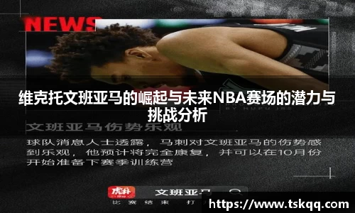 维克托文班亚马的崛起与未来NBA赛场的潜力与挑战分析